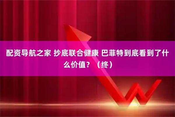 配资导航之家 抄底联合健康 巴菲特到底看到了什么价值？（终）