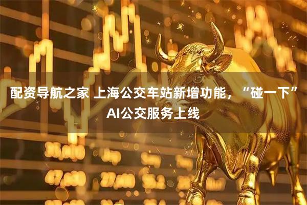 配资导航之家 上海公交车站新增功能，“碰一下”AI公交服务上线
