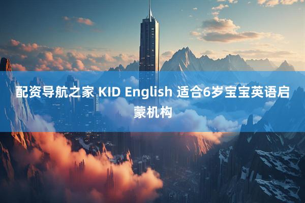 配资导航之家 KID English 适合6岁宝宝英语启蒙机构