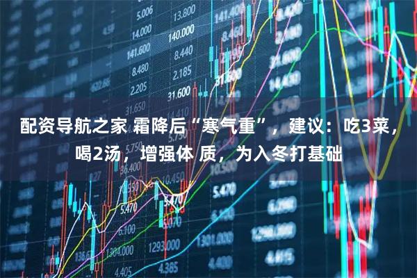 配资导航之家 霜降后“寒气重”，建议：吃3菜，喝2汤，增强体 质，为入冬打基础