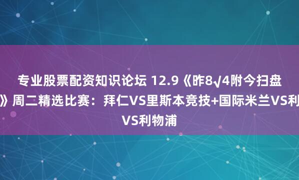 专业股票配资知识论坛 12.9《昨8√4附今扫盘比分》周二精选比赛：拜仁VS里斯本竞技+国际米兰VS利物浦