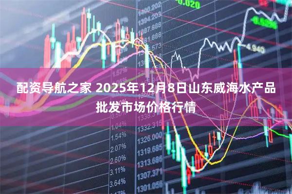 配资导航之家 2025年12月8日山东威海水产品批发市场价格行情