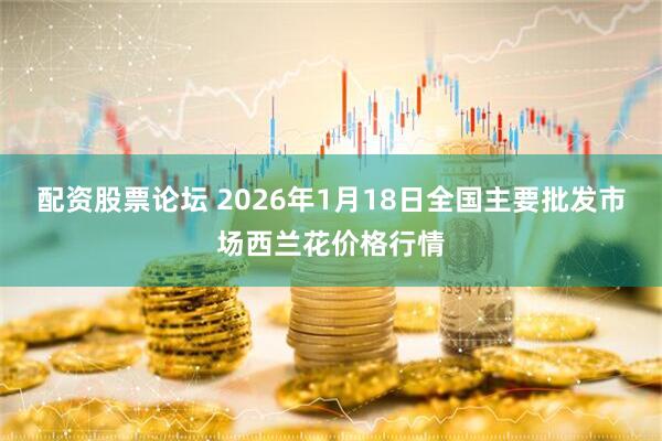配资股票论坛 2026年1月18日全国主要批发市场西兰花价格行情