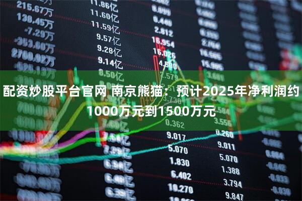 配资炒股平台官网 南京熊猫：预计2025年净利润约1000万元到1500万元