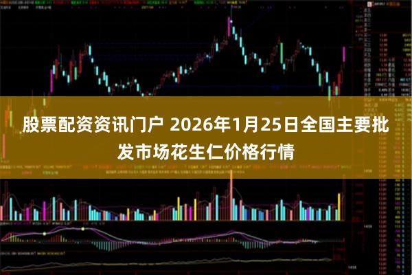 股票配资资讯门户 2026年1月25日全国主要批发市场花生仁价格行情