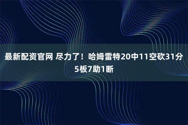 最新配资官网 尽力了！哈姆雷特20中11空砍31分5板7助1断