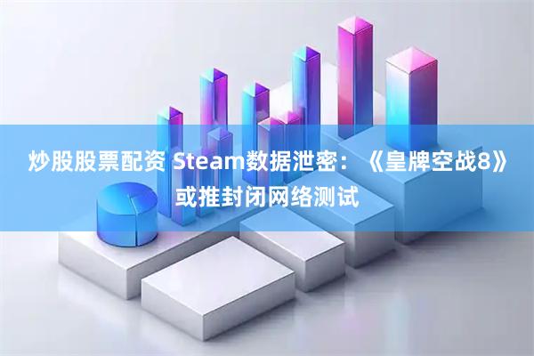 炒股股票配资 Steam数据泄密：《皇牌空战8》或推封闭网络测试