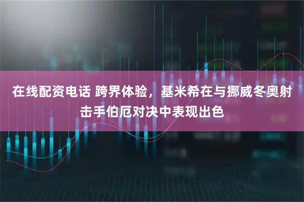 在线配资电话 跨界体验，基米希在与挪威冬奥射击手伯厄对决中表现出色