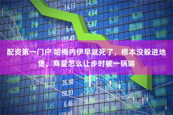 配资第一门户 哈梅内伊早就死了，根本没躲进地堡，商量怎么让步时被一锅端