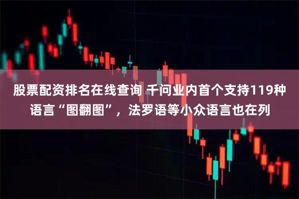 股票配资排名在线查询 千问业内首个支持119种语言“图翻图”，法罗语等小众语言也在列