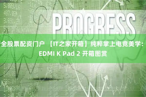 安全股票配资门户 【IT之家开箱】纯粹掌上电竞美学：REDMI K Pad 2 开箱图赏