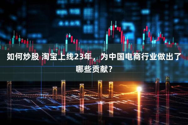 如何炒股 淘宝上线23年，为中国电商行业做出了哪些贡献？