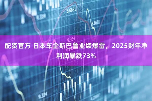 配资官方 日本车企斯巴鲁业绩爆雷，2025财年净利润暴跌73%