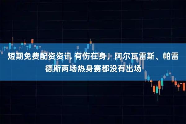 短期免费配资资讯 有伤在身，阿尔瓦雷斯、帕雷德斯两场热身赛都没有出场