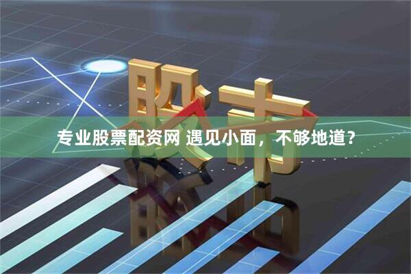 专业股票配资网 遇见小面，不够地道？