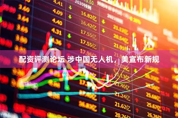 配资评测论坛 涉中国无人机，美宣布新规