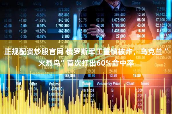 正规配资炒股官网 俄罗斯军工重镇被炸，乌克兰“火烈鸟”首次打出60%命中率