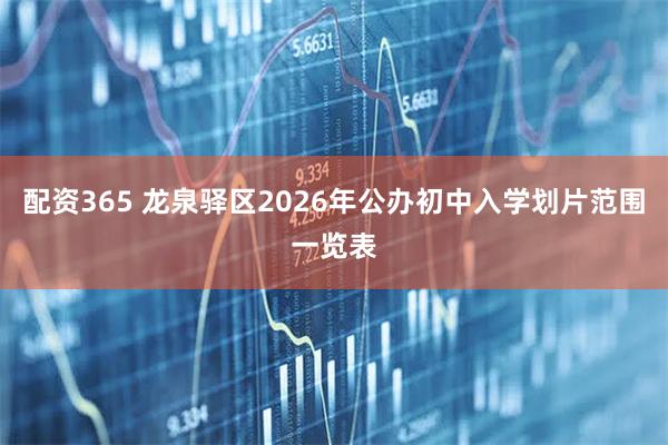 配资365 龙泉驿区2026年公办初中入学划片范围一览表