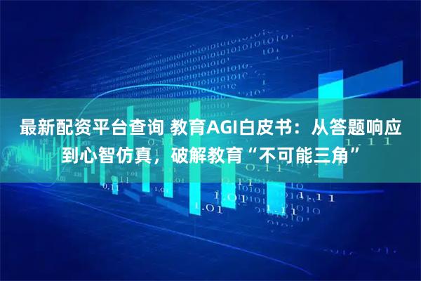 最新配资平台查询 教育AGI白皮书：从答题响应到心智仿真，破解教育“不可能三角”