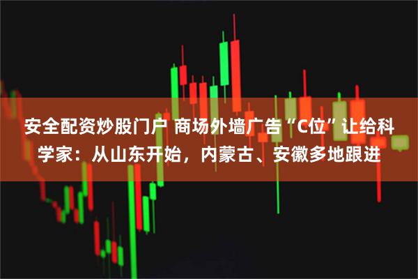 安全配资炒股门户 商场外墙广告“C位”让给科学家：从山东开始，内蒙古、安徽多地跟进