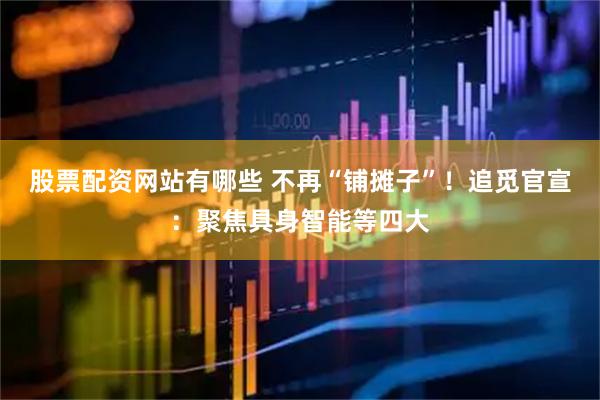股票配资网站有哪些 不再“铺摊子”！追觅官宣：聚焦具身智能等四大
