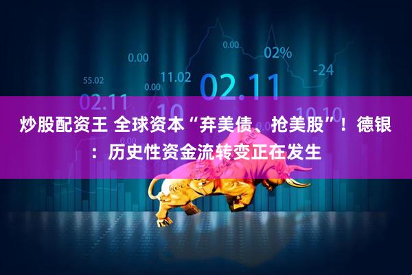 炒股配资王 全球资本“弃美债、抢美股”！德银：历史性资金流转变正在发生